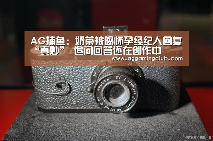 AG捕鱼:奶茶被曝怀孕经纪人回复“真妙” 追问回答还在创作中(图2) AG捕鱼